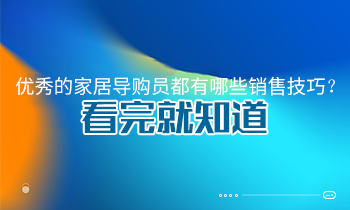 優(yōu)秀的家居導購員都有哪些銷售技巧？看完就知道